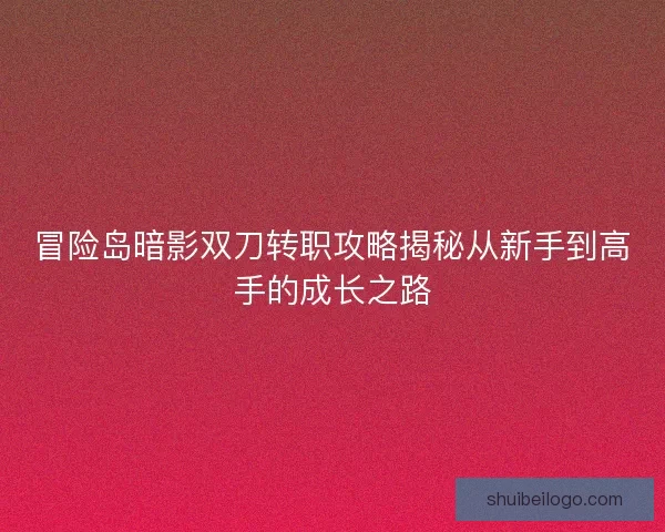 冒险岛暗影双刀转职攻略揭秘从新手到高手的成长之路