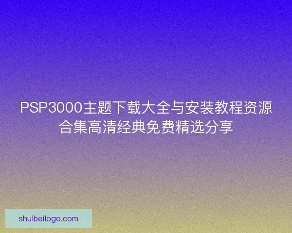 PSP3000主题下载大全与安装教程资源合集高清经典免费精选分享