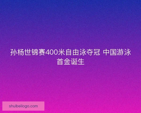 孙杨世锦赛400米自由泳夺冠 中国游泳首金诞生
