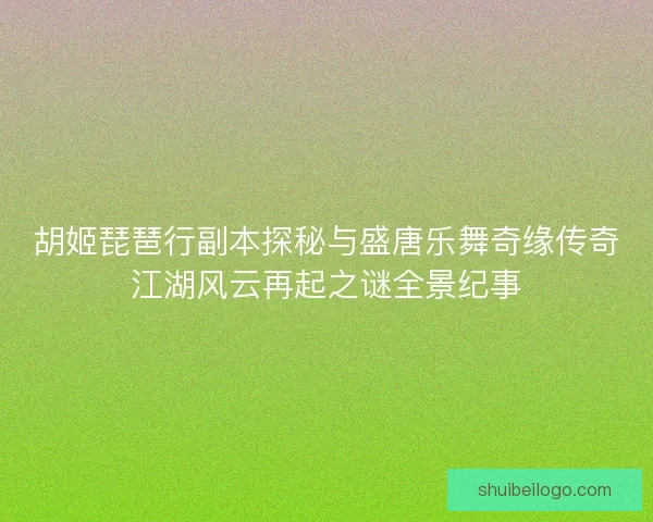 胡姬琵琶行副本探秘与盛唐乐舞奇缘传奇江湖风云再起之谜全景纪事